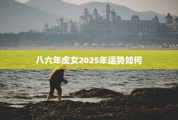 八六年虎女2025年运势如何
