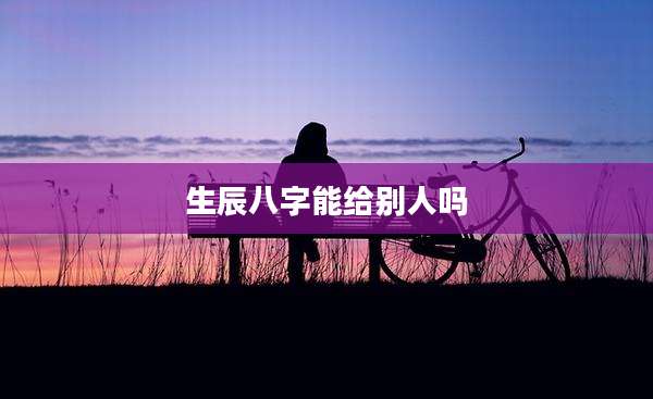 生辰八字能给别人吗