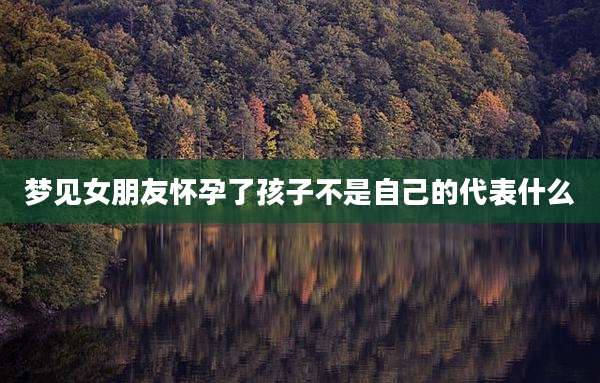 梦见女朋友怀孕了孩子不是自己的代表什么