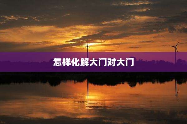 怎样化解大门对大门