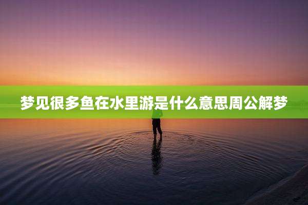 梦见很多鱼在水里游是什么意思周公解梦