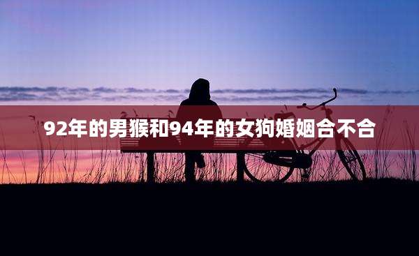 92年的男猴和94年的女狗婚姻合不合