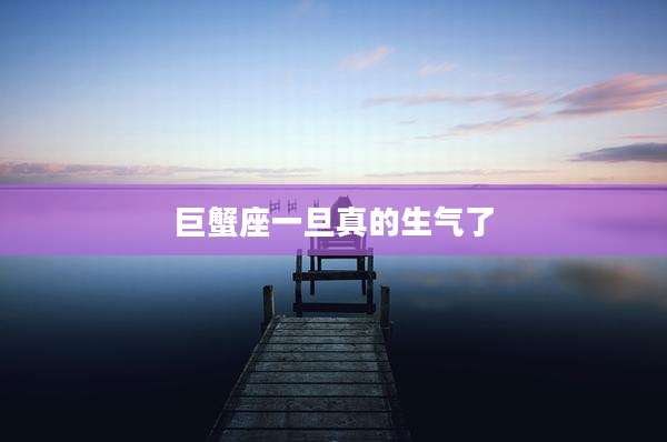 巨蟹座一旦真的生气了