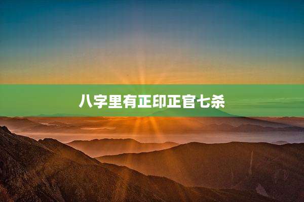 八字里有正印正官七杀