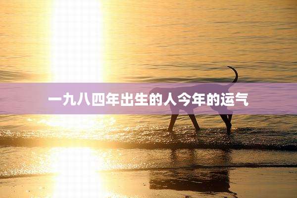 一九八四年出生的人今年的运气