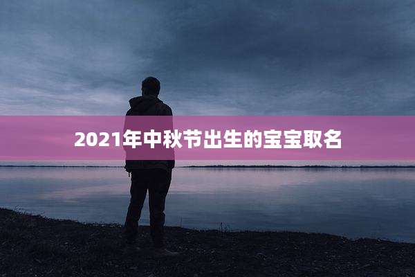 2021年中秋节出生的宝宝取名