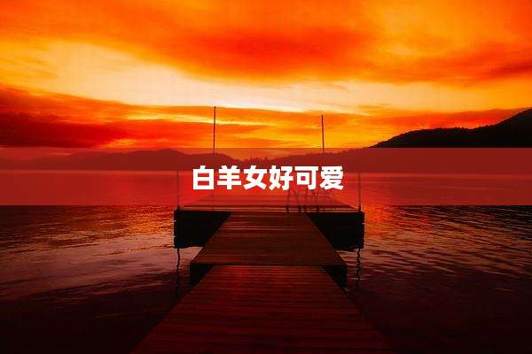 白羊女好可爱