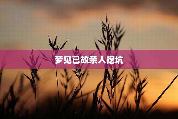 梦见已故亲人挖坑