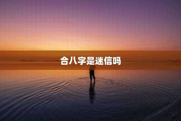 合八字是迷信吗