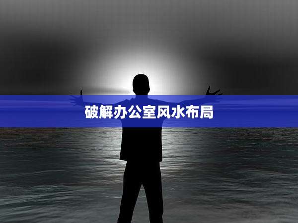 破解办公室风水布局