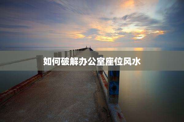 如何破解办公室座位风水