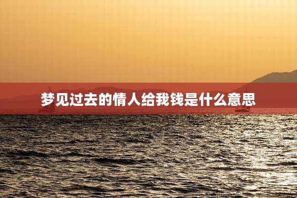 梦见过去的情人给我钱是什么意思