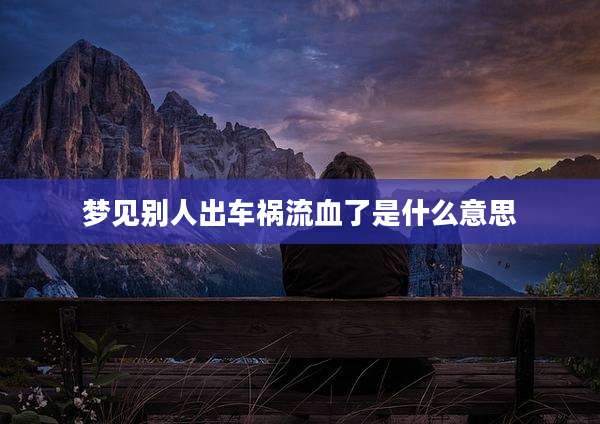 梦见别人出车祸流血了是什么意思