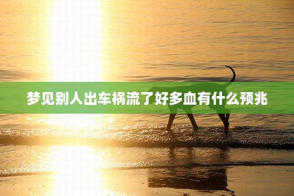 梦见别人出车祸流了好多血有什么预兆