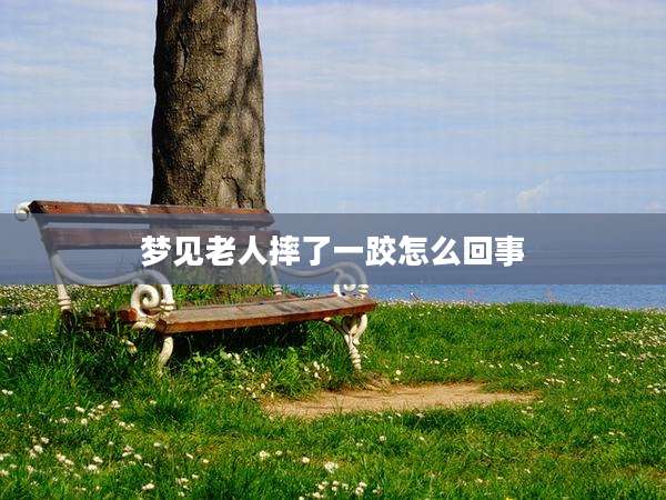 梦见老人摔了一跤怎么回事
