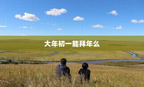 大年初一能拜年么