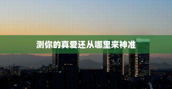 测你的真爱还从哪里来神准