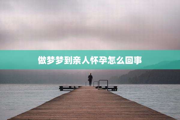 做梦梦到亲人怀孕怎么回事