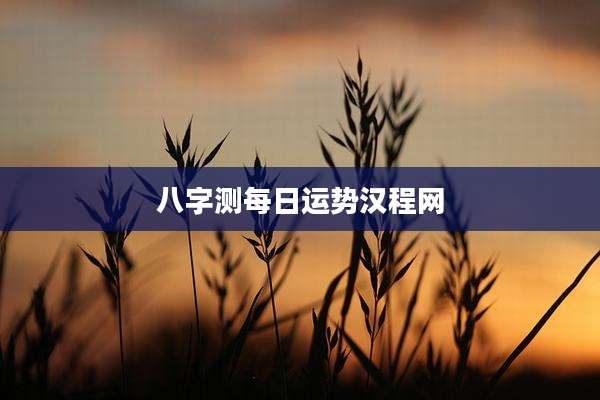 八字测每日运势汉程网