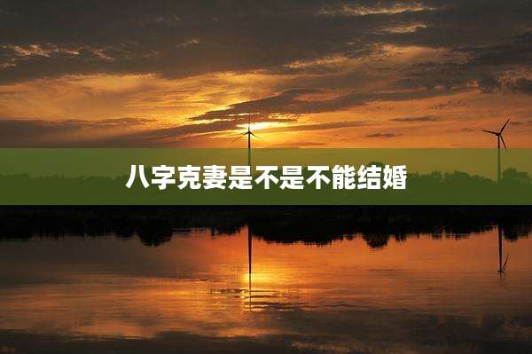 八字克妻是不是不能结婚
