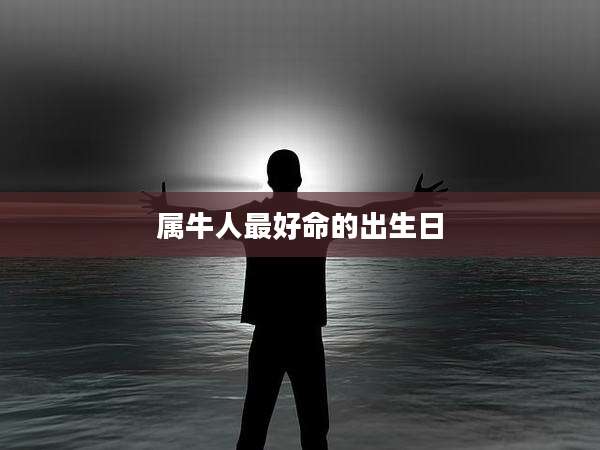 属牛人最好命的出生日