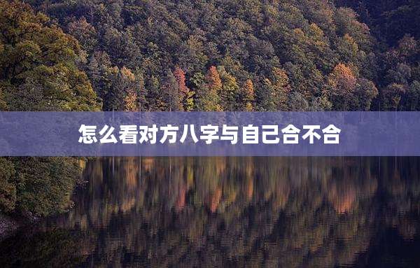 怎么看对方八字与自己合不合