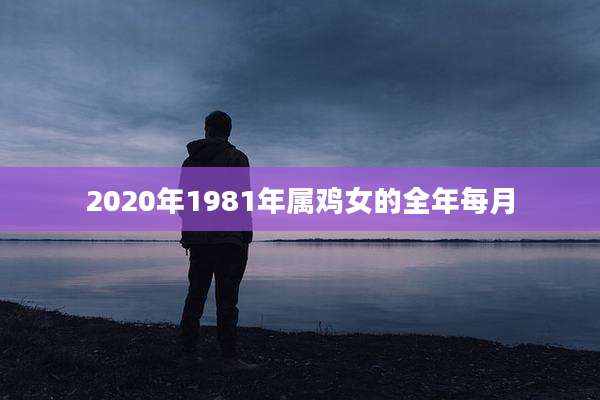 2020年1981年属鸡女的全年每月