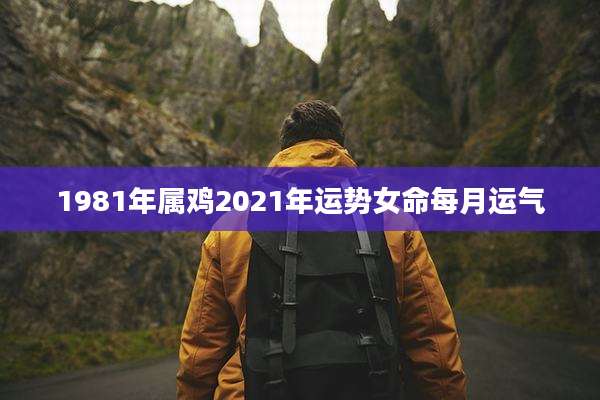 1981年属鸡2021年运势女命每月运气