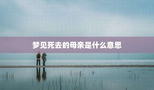 梦见死去的母亲是什么意思
