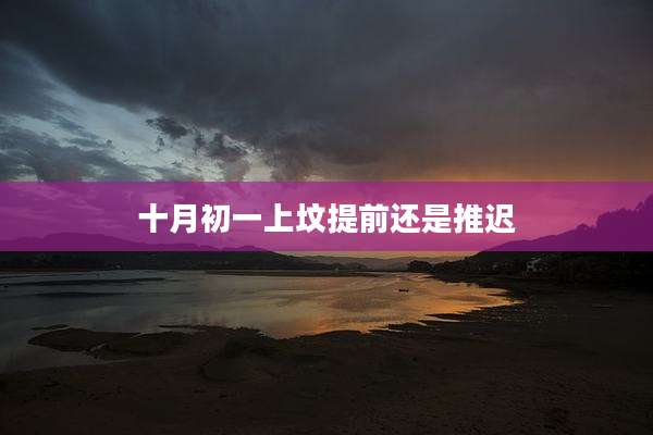 十月初一上坟提前还是推迟