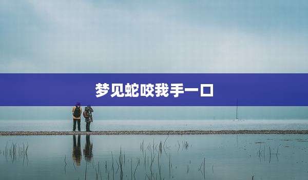 梦见蛇咬我手一口