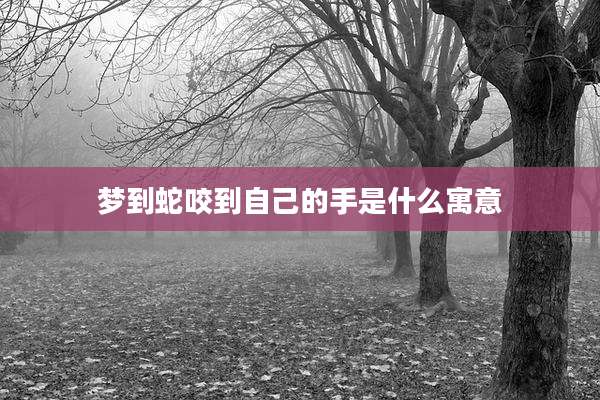 梦到蛇咬到自己的手是什么寓意