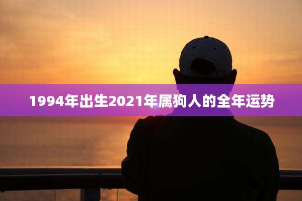 1994年出生2021年属狗人的全年运势