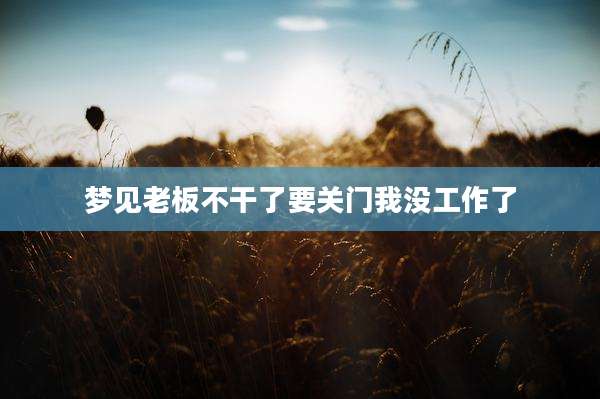 梦见老板不干了要关门我没工作了