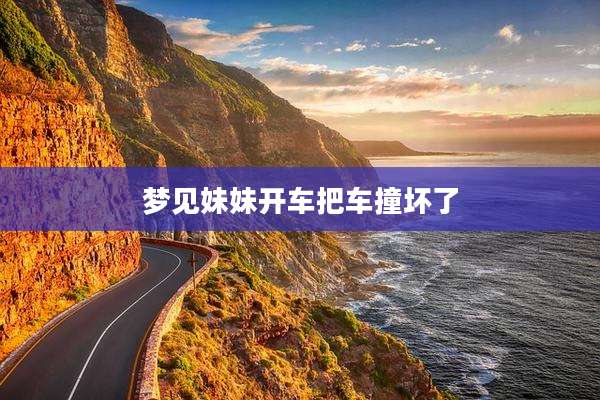 梦见妹妹开车把车撞坏了