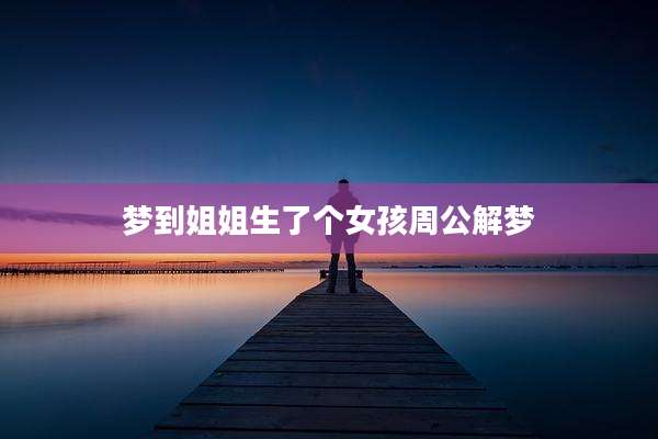 梦到姐姐生了个女孩周公解梦