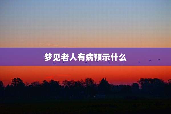 梦见老人有病预示什么