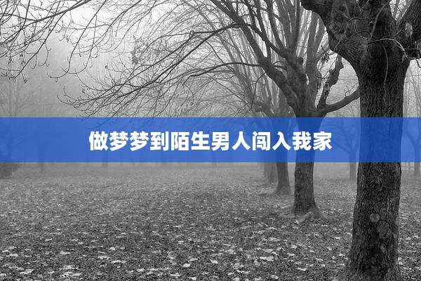 做梦梦到陌生男人闯入我家