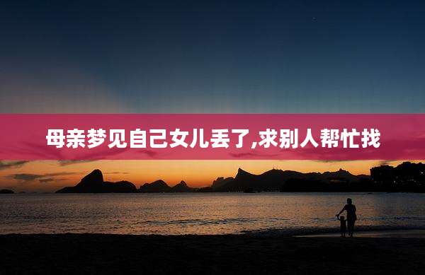 母亲梦见自己女儿丢了,求别人帮忙找