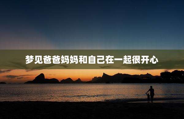 梦见爸爸妈妈和自己在一起很开心