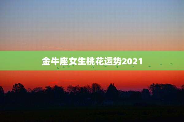 金牛座女生桃花运势2021