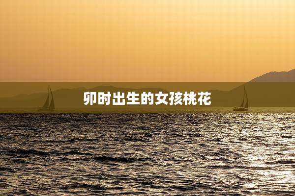 卯时出生的女孩桃花