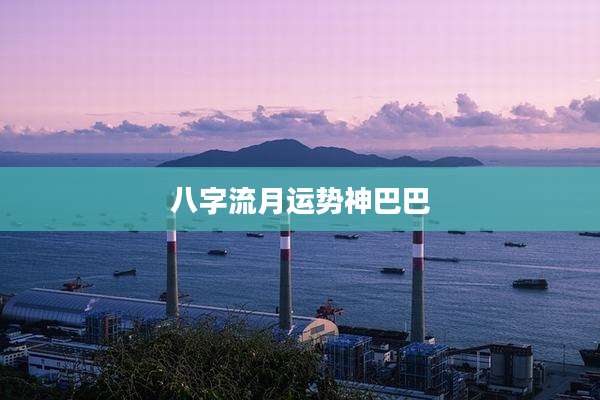 八字流月运势神巴巴