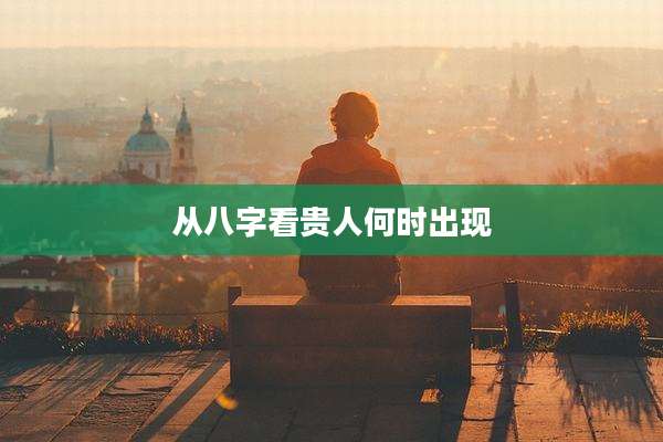 从八字看贵人何时出现