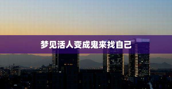 梦见活人变成鬼来找自己