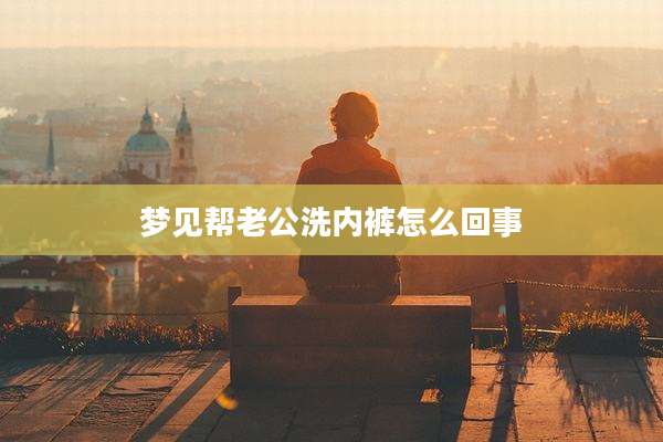 梦见帮老公洗内裤怎么回事