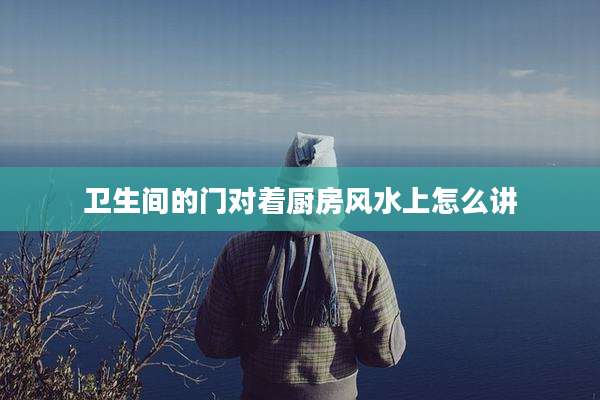 卫生间的门对着厨房风水上怎么讲