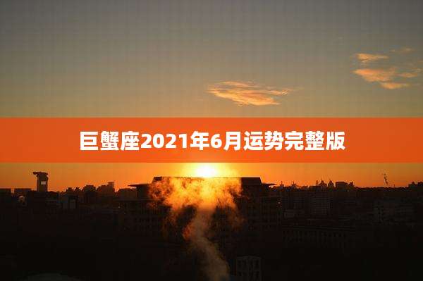 巨蟹座2021年6月运势完整版