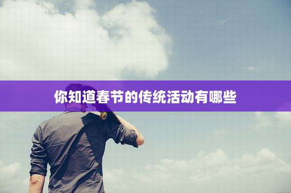 你知道春节的传统活动有哪些