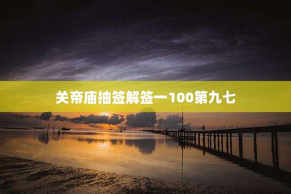 关帝庙抽签解签一100第九七